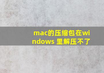 mac的压缩包在windows 里解压不了